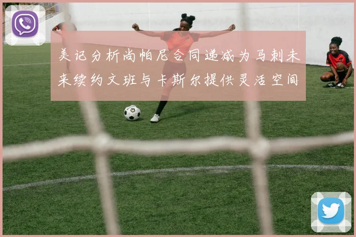 美记分析尚帕尼合同递减为马刺未来续约文班与卡斯尔提供灵活空间