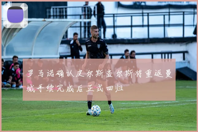 罗马诺确认皮尔斯查尔斯将重返曼城手续完成后正式回归
