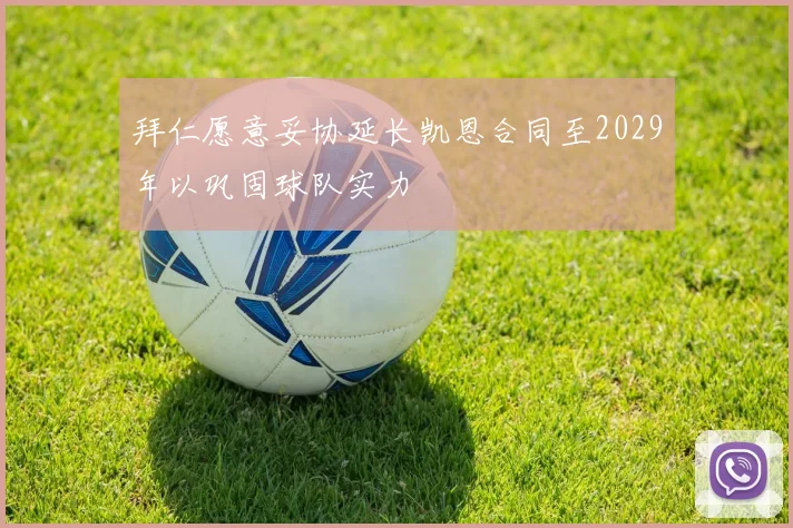 拜仁愿意妥协延长凯恩合同至2029年以巩固球队实力
