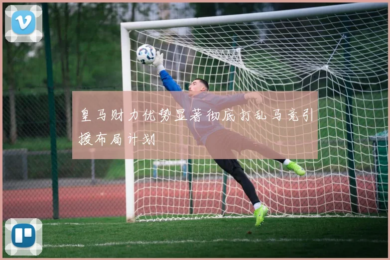 皇马财力优势显著彻底打乱马竞引援布局计划