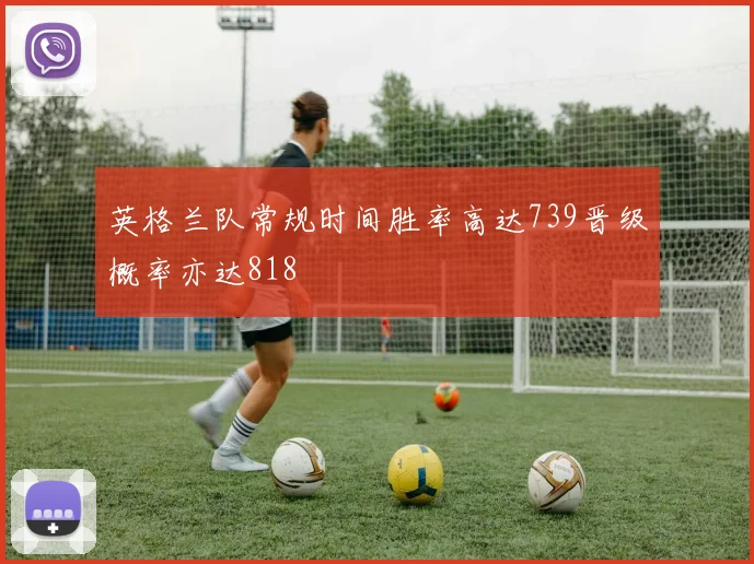 英格兰队常规时间胜率高达739晋级概率亦达818